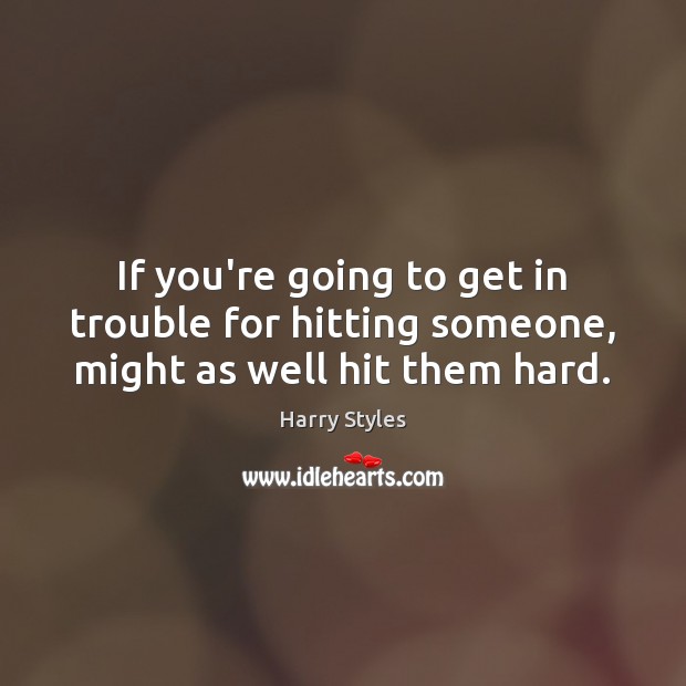 If you’re going to get in trouble for hitting someone, might as well hit them hard. Harry Styles Picture Quote