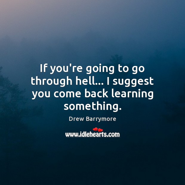 If you’re going to go through hell… I suggest you come back learning something. Drew Barrymore Picture Quote