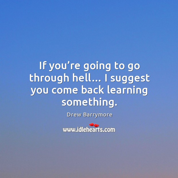 If you’re going to go through hell… I suggest you come back learning something. Image