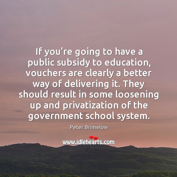 If you’re going to have a public subsidy to education, vouchers are clearly a better way of delivering it. Peter Brimelow Picture Quote