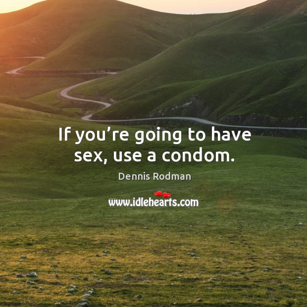 If you’re going to have sex, use a condom. Dennis Rodman Picture Quote