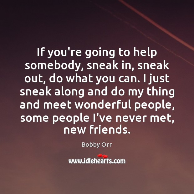 If you’re going to help somebody, sneak in, sneak out, do what Image