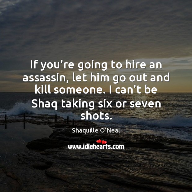 If you’re going to hire an assassin, let him go out and Shaquille O’Neal Picture Quote