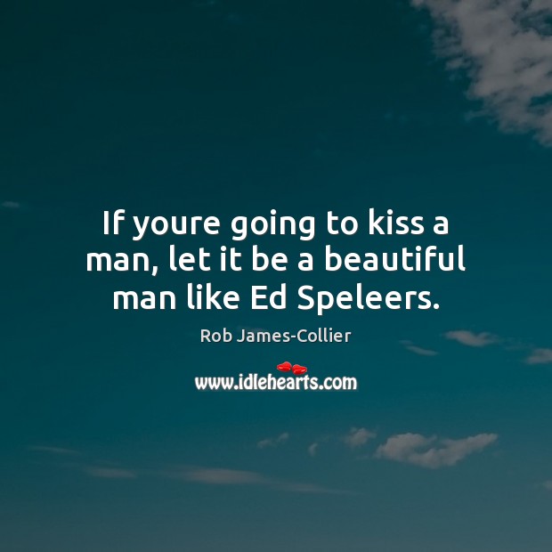 If youre going to kiss a man, let it be a beautiful man like Ed Speleers. Rob James-Collier Picture Quote