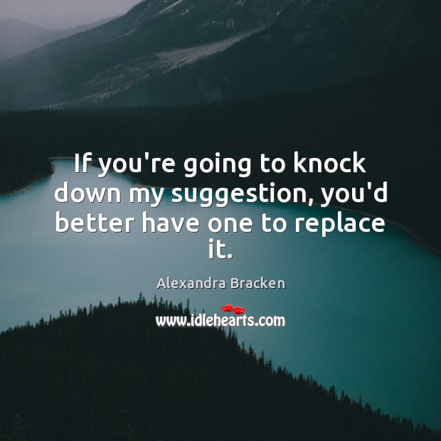If you’re going to knock down my suggestion, you’d better have one to replace it. Alexandra Bracken Picture Quote