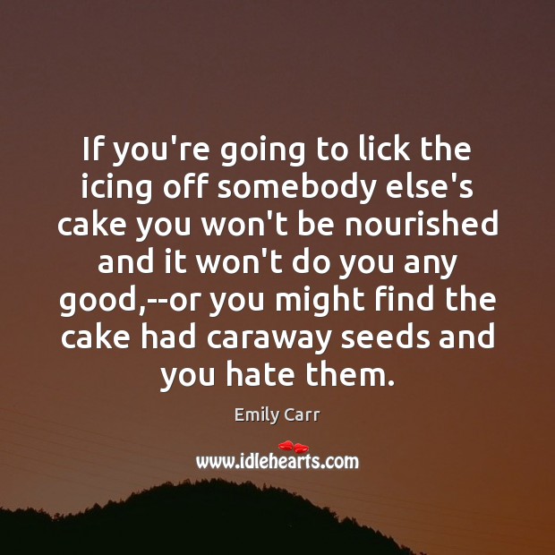 If you’re going to lick the icing off somebody else’s cake you Emily Carr Picture Quote