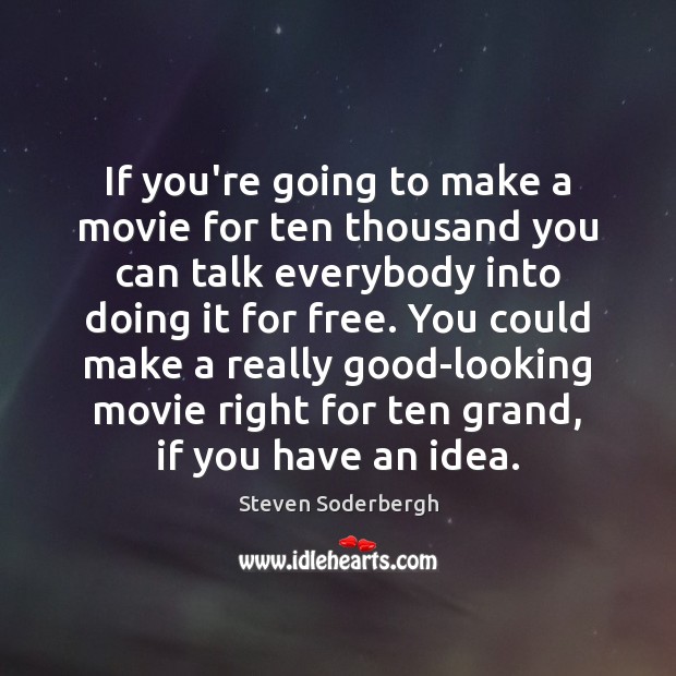 If you’re going to make a movie for ten thousand you can Steven Soderbergh Picture Quote