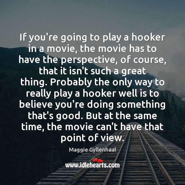 If you’re going to play a hooker in a movie, the movie Maggie Gyllenhaal Picture Quote