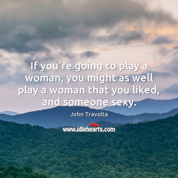 If you’re going to play a woman, you might as well play John Travolta Picture Quote
