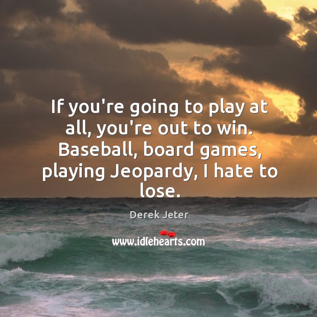 If you’re going to play at all, you’re out to win. Baseball, 