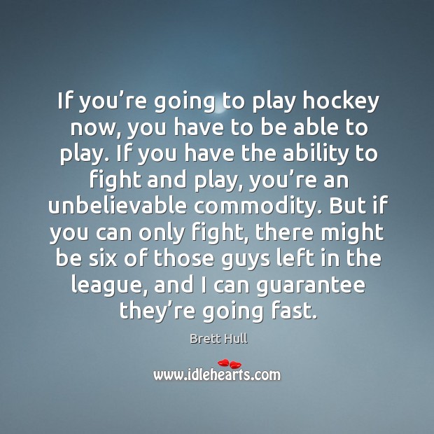 If you’re going to play hockey now, you have to be able to play. Brett Hull Picture Quote