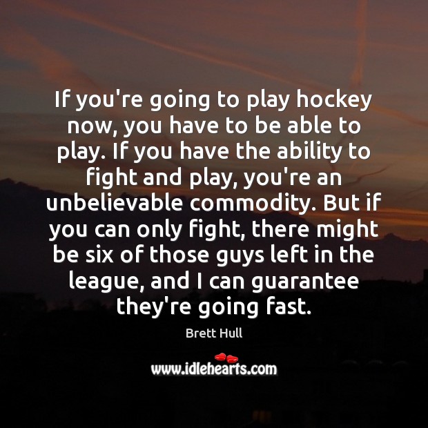 If you’re going to play hockey now, you have to be able Brett Hull Picture Quote
