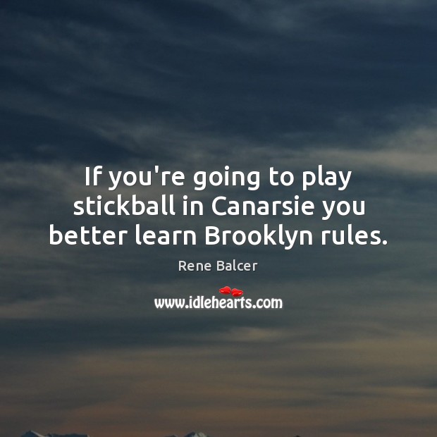 If you’re going to play stickball in Canarsie you better learn Brooklyn rules. Rene Balcer Picture Quote