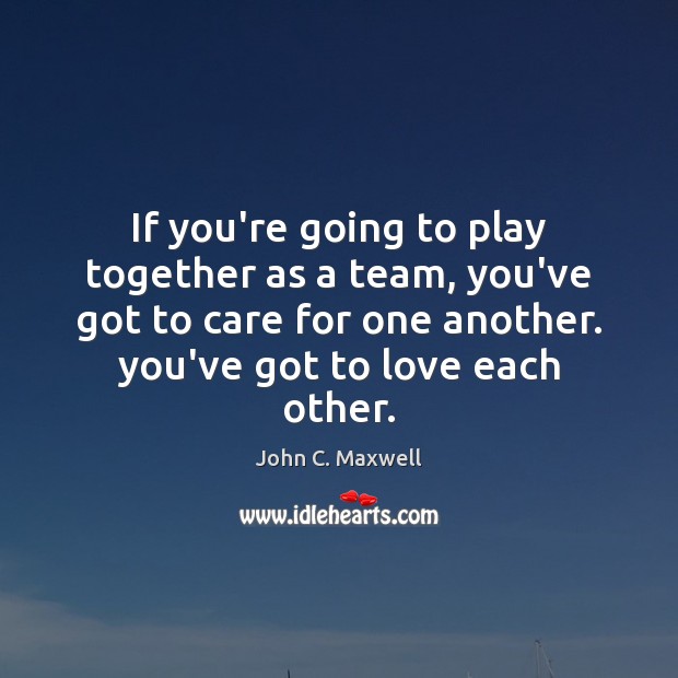 If you’re going to play together as a team, you’ve got to John C. Maxwell Picture Quote