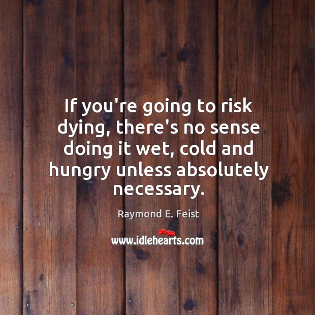 If you’re going to risk dying, there’s no sense doing it wet, Raymond E. Feist Picture Quote