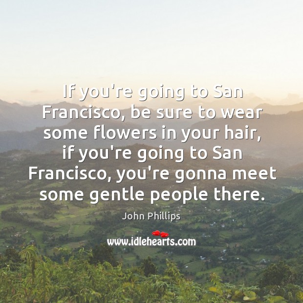 If you’re going to San Francisco, be sure to wear some flowers John Phillips Picture Quote
