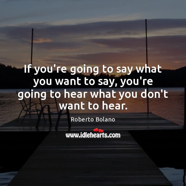 If you’re going to say what you want to say, you’re going Roberto Bolano Picture Quote