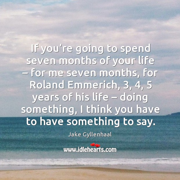 If you’re going to spend seven months of your life – for me seven months Jake Gyllenhaal Picture Quote