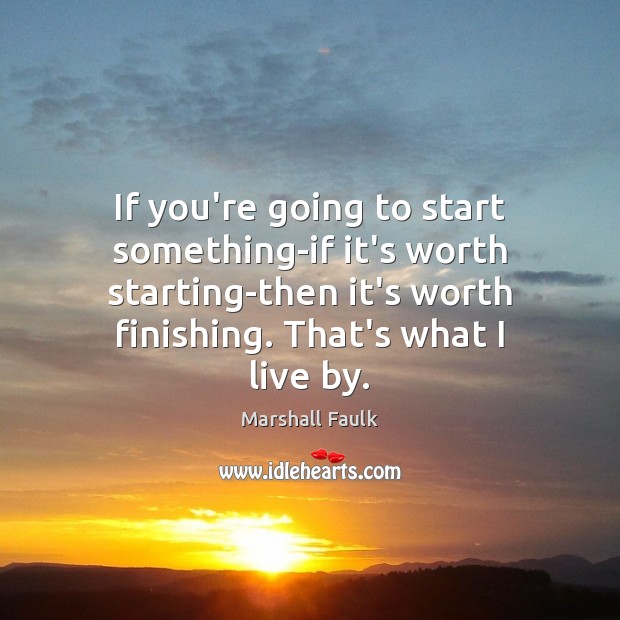 If you’re going to start something-if it’s worth starting-then it’s worth finishing. Marshall Faulk Picture Quote