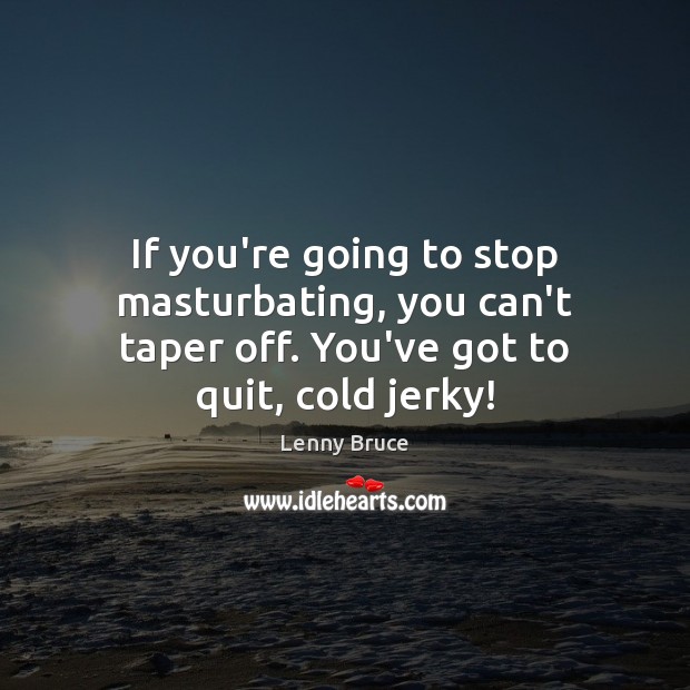 If you’re going to stop masturbating, you can’t taper off. You’ve got to quit, cold jerky! Lenny Bruce Picture Quote