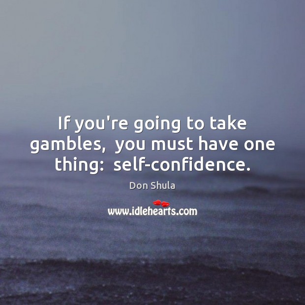 If you’re going to take gambles,  you must have one thing:  self-confidence. Don Shula Picture Quote