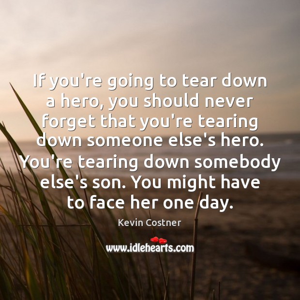 If you’re going to tear down a hero, you should never forget Kevin Costner Picture Quote