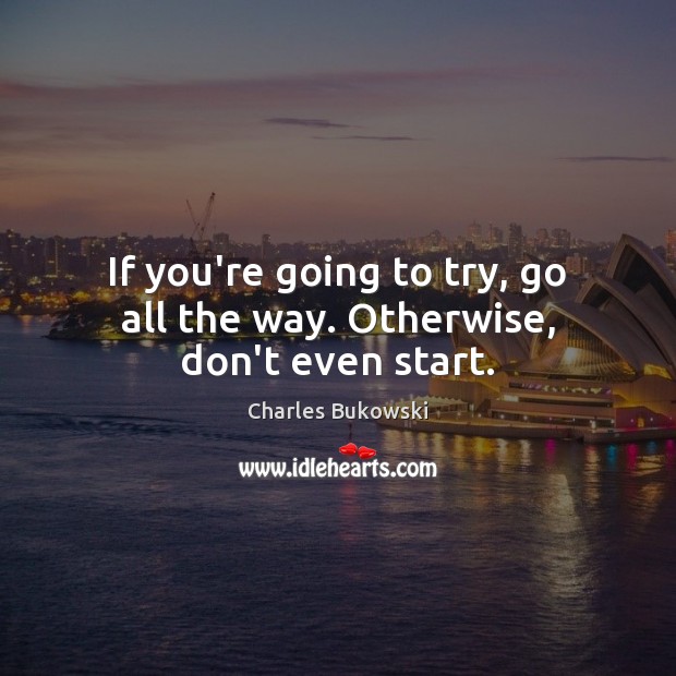 If you’re going to try, go all the way. Otherwise, don’t even start. Charles Bukowski Picture Quote