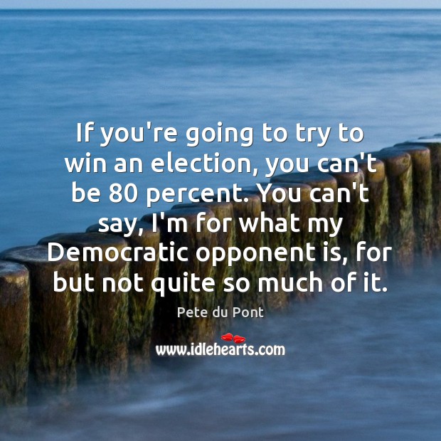 If you’re going to try to win an election, you can’t be 80 Pete du Pont Picture Quote