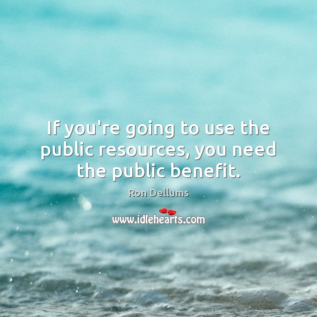 If you’re going to use the public resources, you need the public benefit. Image