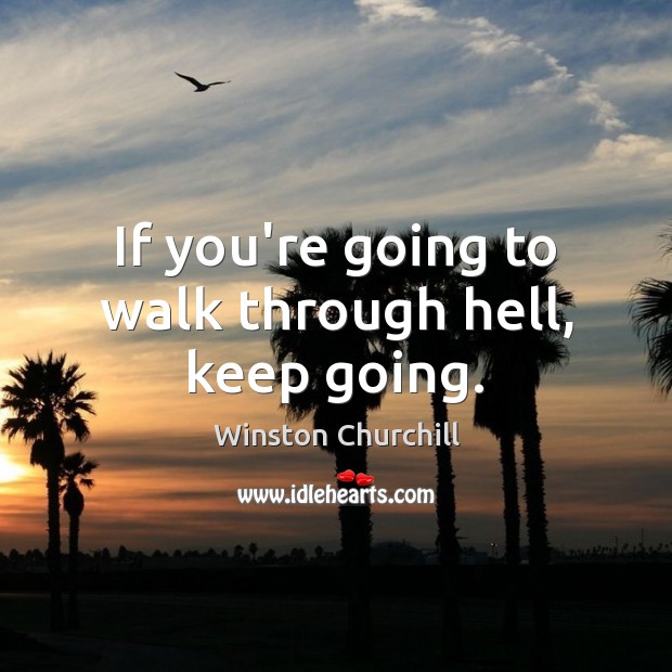 If you’re going to walk through hell, keep going. Image