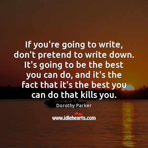 If you’re going to write, don’t pretend to write down. It’s going Dorothy Parker Picture Quote