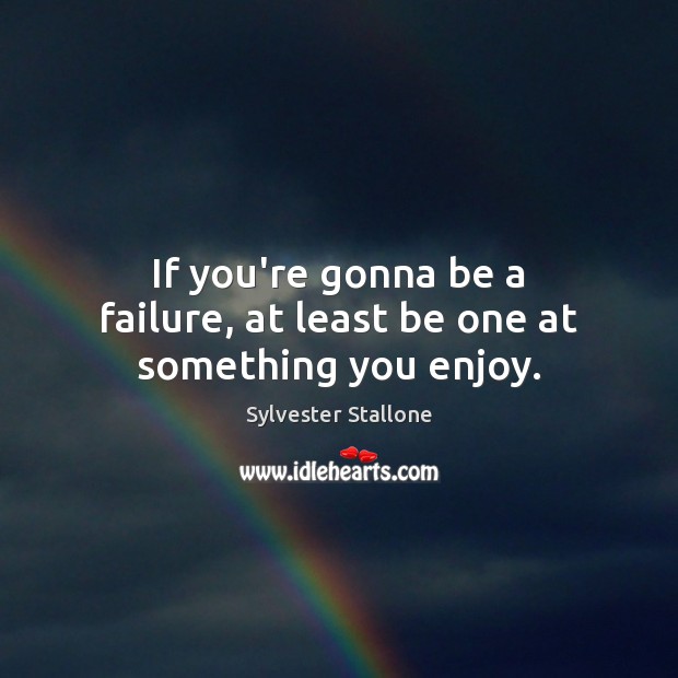 If you’re gonna be a failure, at least be one at something you enjoy. Sylvester Stallone Picture Quote