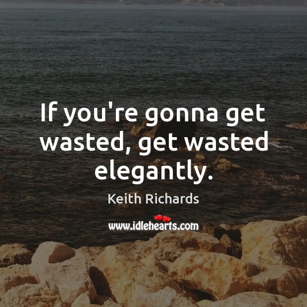 If you’re gonna get wasted, get wasted elegantly. Keith Richards Picture Quote