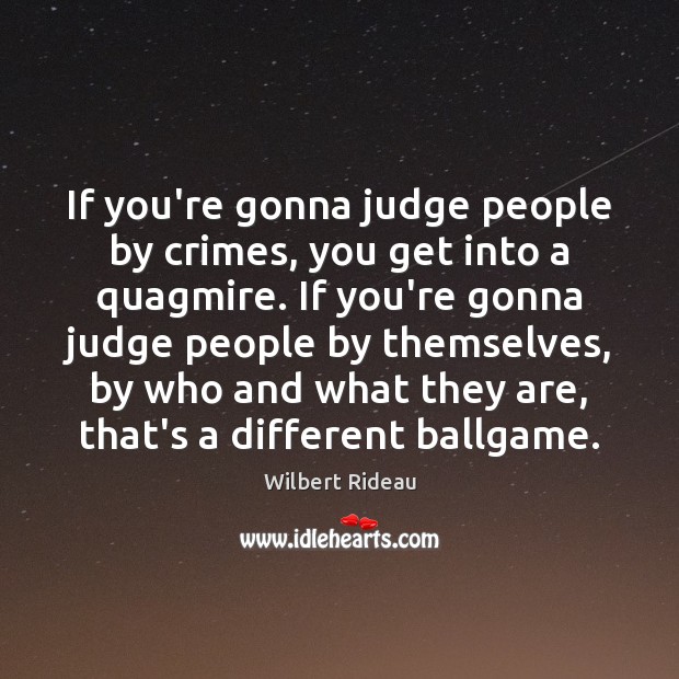 If you’re gonna judge people by crimes, you get into a quagmire. Wilbert Rideau Picture Quote