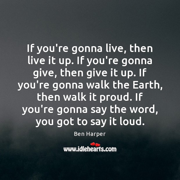 If you’re gonna live, then live it up. If you’re gonna give, Ben Harper Picture Quote