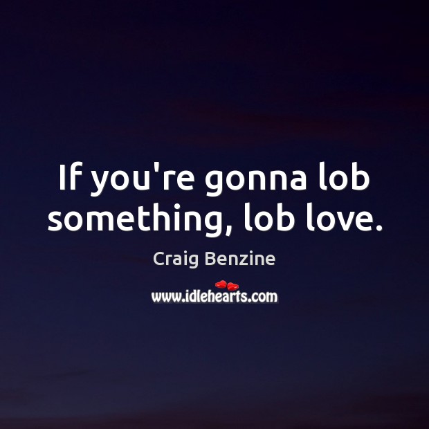 If you’re gonna lob something, lob love. Craig Benzine Picture Quote