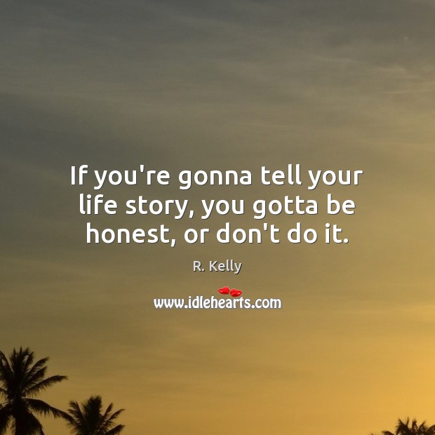 If you’re gonna tell your life story, you gotta be honest, or don’t do it. R. Kelly Picture Quote