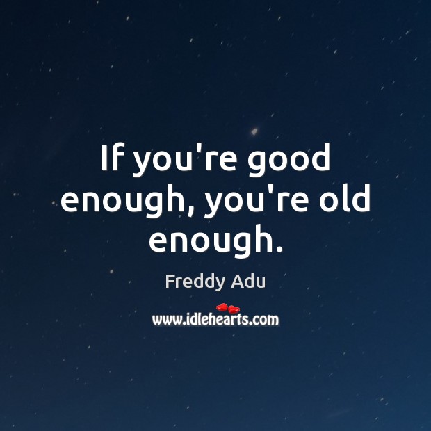 If you’re good enough, you’re old enough. Freddy Adu Picture Quote