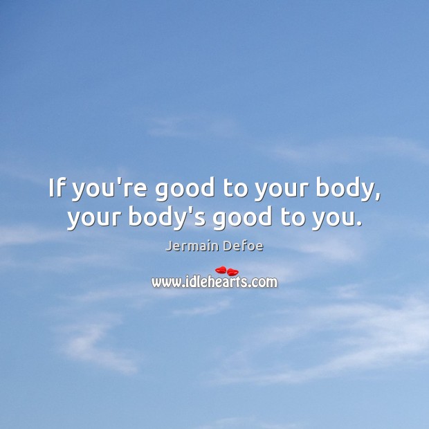 If you’re good to your body, your body’s good to you. Jermain Defoe Picture Quote