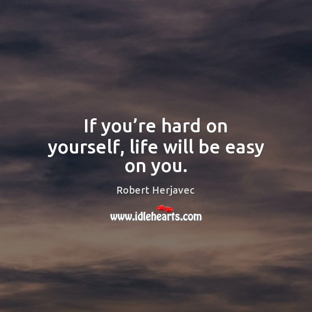 If you’re hard on yourself, life will be easy on you. Robert Herjavec Picture Quote