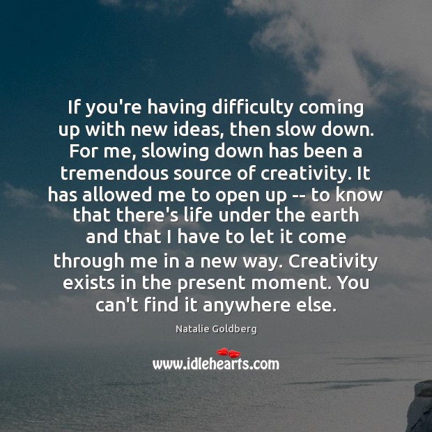 If you’re having difficulty coming up with new ideas, then slow down. Natalie Goldberg Picture Quote