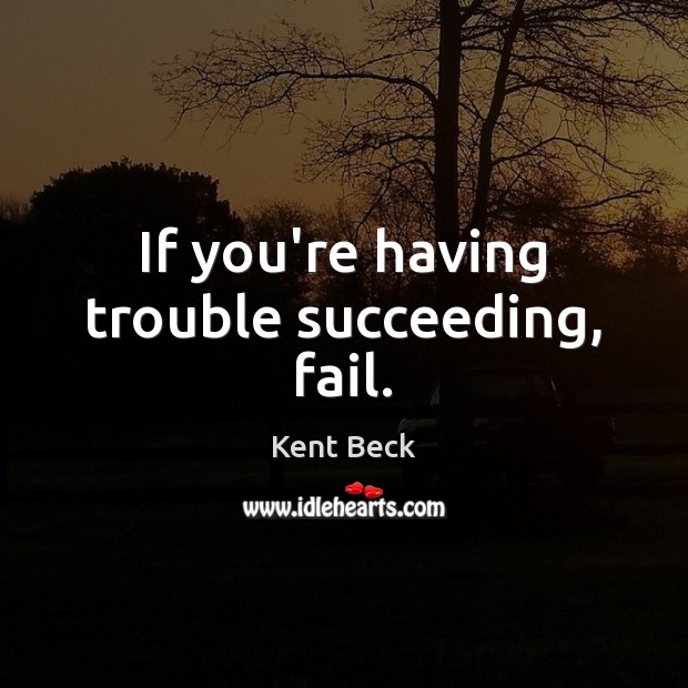If you’re having trouble succeeding, fail. Kent Beck Picture Quote