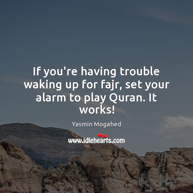 If you’re having trouble waking up for fajr, set your alarm to play Quran. It works! Yasmin Mogahed Picture Quote
