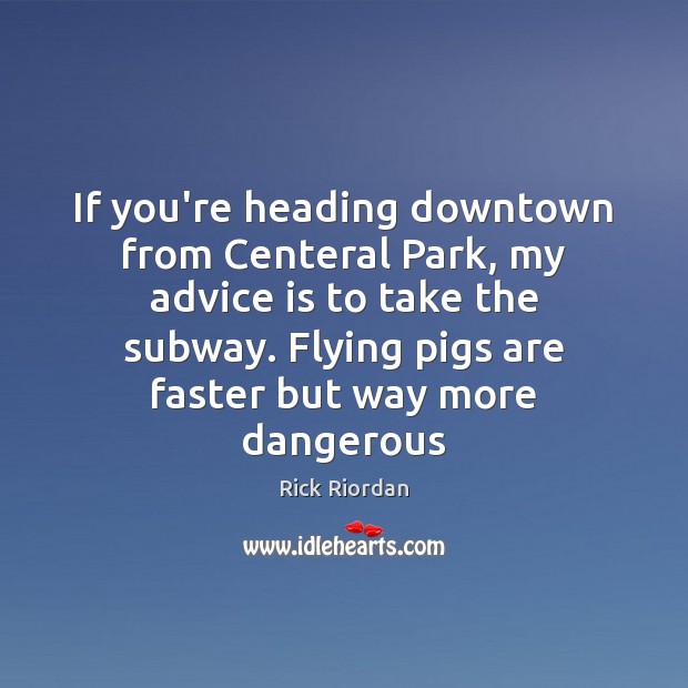 If you’re heading downtown from Centeral Park, my advice is to take Image