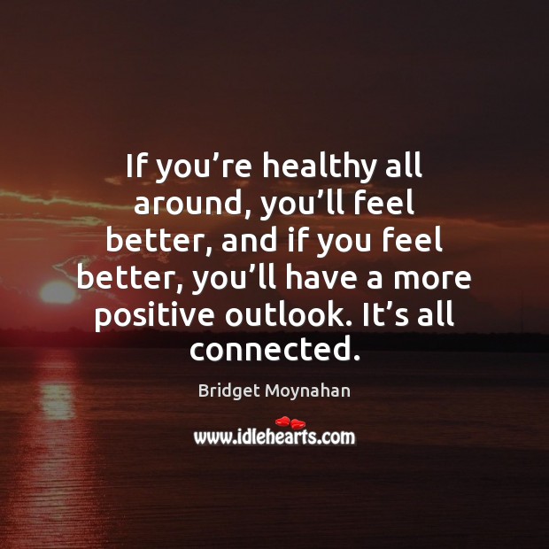 If you’re healthy all around, you’ll feel better, and if Bridget Moynahan Picture Quote