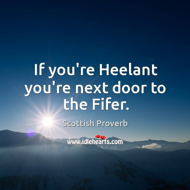 If you’re heelant you’re next door to the fifer. Scottish Proverbs Image