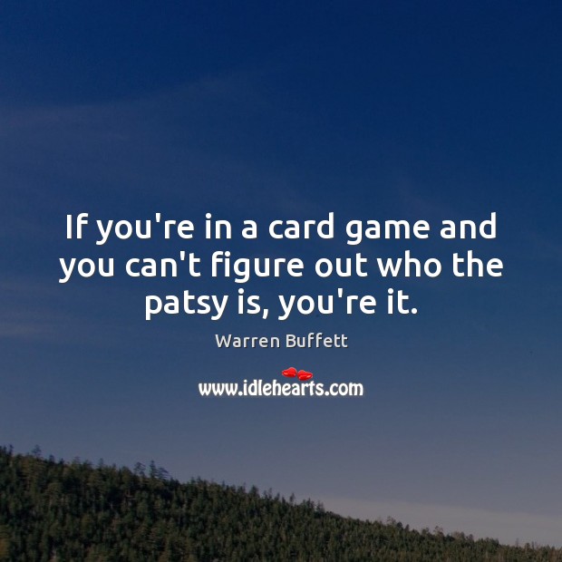 If you’re in a card game and you can’t figure out who the patsy is, you’re it. Warren Buffett Picture Quote