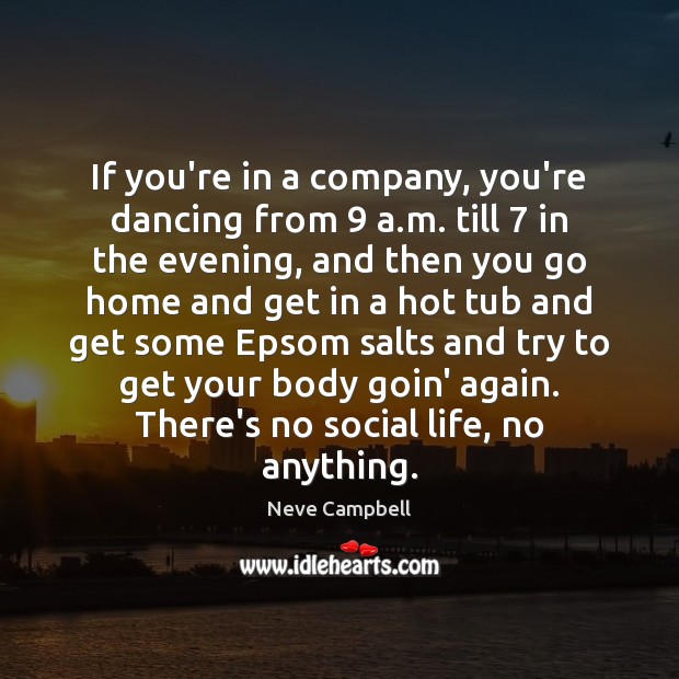 If you’re in a company, you’re dancing from 9 a.m. till 7 in Neve Campbell Picture Quote