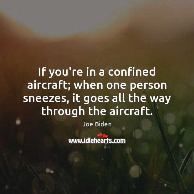 If you’re in a confined aircraft; when one person sneezes, it goes Joe Biden Picture Quote