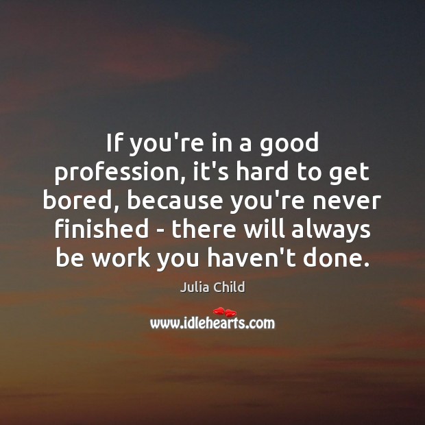 If you’re in a good profession, it’s hard to get bored, because Julia Child Picture Quote